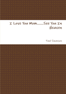 I Love You Mom...See You In Heaven