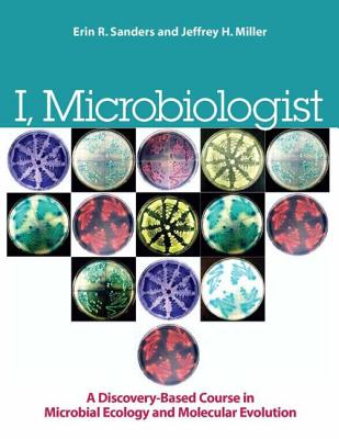 I, Microbiologist: A Discovery-Based Course in Microbial Ecology and Molecular Evolution - Sanders, Erin R, and Miller, Jeffrey H