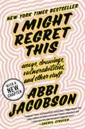 I Might Regret This: Essays, Drawings, Vulnerabilities and Other Stuff