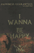 I Wanna Be Happy: Happiness Guaranteed in 6 Simple Steps!