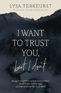 I Want to Trust You, but I Don't: Moving Forward When You're Skeptical of Others, Afraid of What God Will Allow, and Doubtful of Your Own Discernment