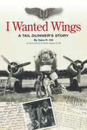 I Wanted Wings: A Tail Gunner's Story