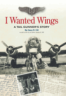 I Wanted Wings: A Tail Gunner's Story