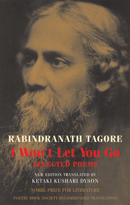 I Won't Let You Go: Selected Poems - Tagore, Rabindranath, and Dyson, Ketaki Kushari (Translated by)