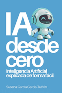IA desde cero: Inteligencia Artificial explicada de forma f�cil