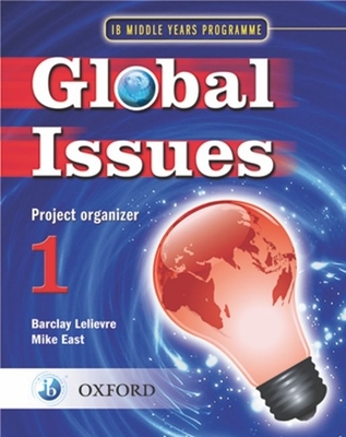 IB Global Issues Project Organizer 1: Middle Years Programme - Lelievre, Barclay (Editor), and East, Mike (Editor)