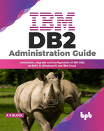 IBM DB2 Administration Guide: Installation, Upgrade and Configuration of IBM DB2 on RHEL 8, Windows 10 and IBM Cloud