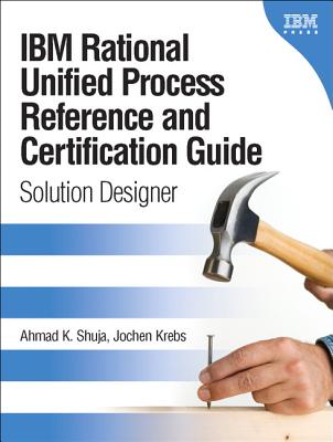 IBM Rational Unified Process Reference and Certification Guide: Solution Designer - Shuja, Ahmad K, and Krebs, Jochen