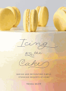 Icing on the Cake: Baking and Decorating Simple, Stunning Desserts at Home