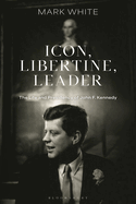 Icon, Libertine, Leader: The Life and Presidency of John. F. Kennedy