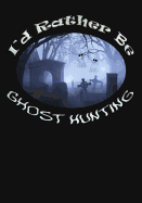I'd Rather Be Ghost Hunting: Planning Composition Notebook 150 Page 7x10 College Ruled Planner/Journal