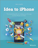 Idea to iPhone: The essential guide to creating your first app for the iPhone and iPad