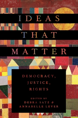 Ideas That Matter: Democracy, Justice, Rights - Satz, Debra (Editor), and Lever, Annabelle (Editor)