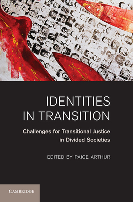 Identities in Transition: Challenges for Transitional Justice in Divided Societies - Arthur, Paige (Editor)
