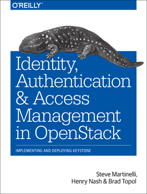 Identity, Authentication, and Access Management in Openstack: Implementing and Deploying Keystone - Martinelli, Steve, and Nash, Henry, and Topol Brad Dr