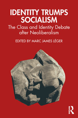 Identity Trumps Socialism: The Class and Identity Debate After Neoliberalism - L�ger, Marc James (Editor)