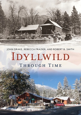 Idyllwild Through Time - Drake, John, and Smith, Robert B, and Frazier, Rebecca