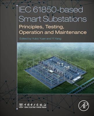 IEC 61850-Based Smart Substations: Principles, Testing, Operation and Maintenance - Yuan, Yubo (Editor), and Yang, Yi (Editor)