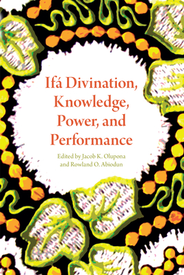 If� Divination, Knowledge, Power, and Performance - Olupona, Jacob K (Contributions by), and Abiodun, Rowland O (Contributions by), and Norman, Lisanne