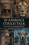 If Animals Could Talk: Silent Lives in an Exploited World