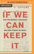 If We Can Keep It: How the Republic Collapsed and How It Might Be Saved