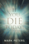 If You Die Today!: Where Will You Be Tomorrow?
