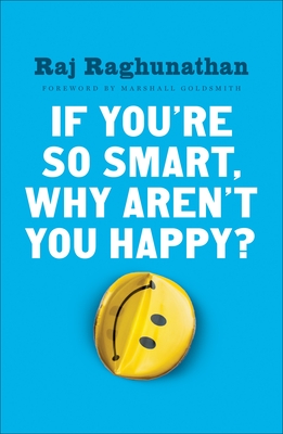If You're So Smart, Why Aren't You Happy? - Raghunathan, Raj, and Goldsmith, Marshall (Foreword by)