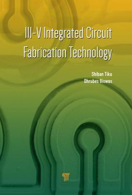 III-V Integrated Circuit Fabrication Technology - Tiku, Shiban (Editor), and Biswas, Dhrubes (Editor)