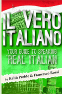 Il vero italiano: Your Guide To Speaking "Real" Italian