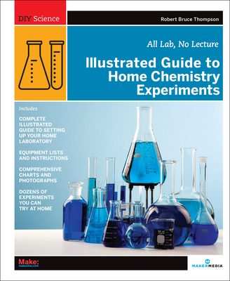 Illustrated Guide to Home Chemistry Experiments: All Lab, No Lecture - Thompson, Robert Bruce