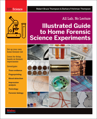 Illustrated Guide to Home Forensic Science Experiments: All Lab, No Lecture - Thompson, Robert Bruce, and Thompson, Barbara Fritchman