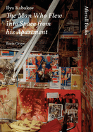 Ilya Kabakov: The Man Who Flew Into Space from His Apartment