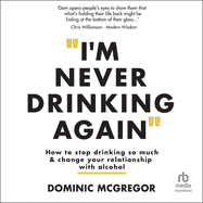 I'm Never Drinking Again: How to Stop Drinking So Much and Change Your Relationship with Alcohol