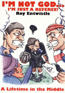 I'm Not God, I'm Just a Referee: A Lifetime in the Middle