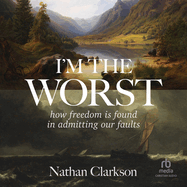 I'm the Worst: How Freedom Is Found in Admitting Our Faults