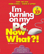 I'm Turning on My PC, Now What?! - Windows XP Edition: Surf the Web/ Send E-mail/ Write a Letter - James, Matthew