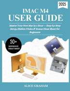 iMac M4 User Guide 2025: Master Your New Mac in 1 Hour - Step-by-Step Setup, Hidden Tricks & Bonus Cheat Sheet for Beginners
