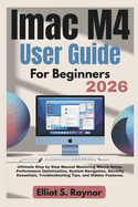 iMac M4 User Guide For Beginners 2026: Ultimate Step by Step Manual Mastering Macos Setup, Performance Optimization, System Navigation, Security Essentials, Troubleshooting Tips, and Hidden Features.