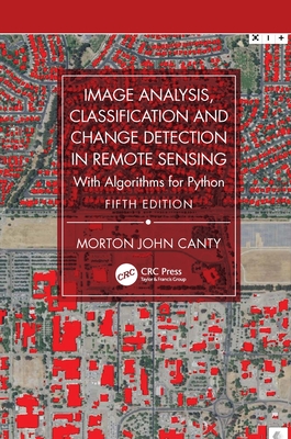 Image Analysis, Classification and Change Detection in Remote Sensing: With Algorithms for Python - Canty, Morton John