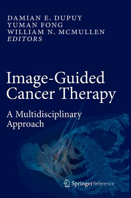 Image-Guided Cancer Therapy: A Multidisciplinary Approach - Dupuy, Damian E (Editor), and Fong, Yuman, MD, Facs (Editor), and McMullen, William N (Editor)