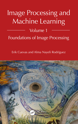 Image Processing and Machine Learning, Volume 1: Foundations of Image Processing - Cuevas, Erik, and Rodr�guez, Alma Nayeli