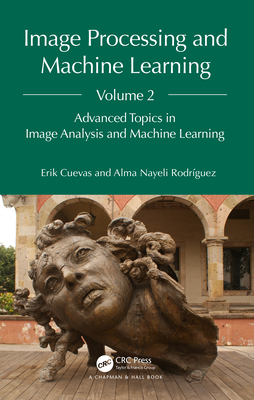 Image Processing and Machine Learning, Volume 2: Advanced Topics in Image Analysis and Machine Learning - Cuevas, Erik, and Rodr�guez, Alma Nayeli