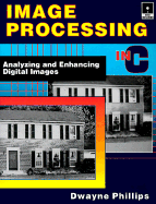 Image Processing in C: Analyzing and Enhancing Digital Images - Phillips, Dwayne, PH.D.