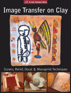 Image Transfer on Clay: Screen, Relief, Decal & Monoprint Techniques