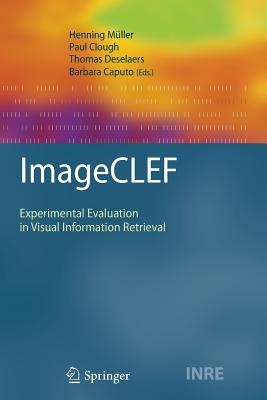 Imageclef: Experimental Evaluation in Visual Information Retrieval - M�ller, Henning (Editor), and Clough, Paul (Editor), and Deselaers, Thomas (Editor)
