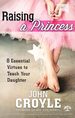 Raising a Princess: Eight Essential Virtues to Teach Your Daughter