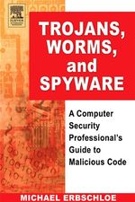 Trojans, Worms, and Spyware: a Computer Security Professional's Guide to Malicious Code