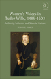 Women's Voices in Tudor Wills, 1485-1603: Authority, Influence and Material Culture
