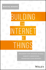 Building the Internet of Things: Implement New Business Models, Disrupt Competitors, Transform Your Industry