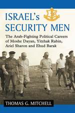 Israel's Security Men: the Arab-Fighting Political Careers of Moshe Dayan, Yitzhak Rabin, Ariel Sharon and Ehud Barak